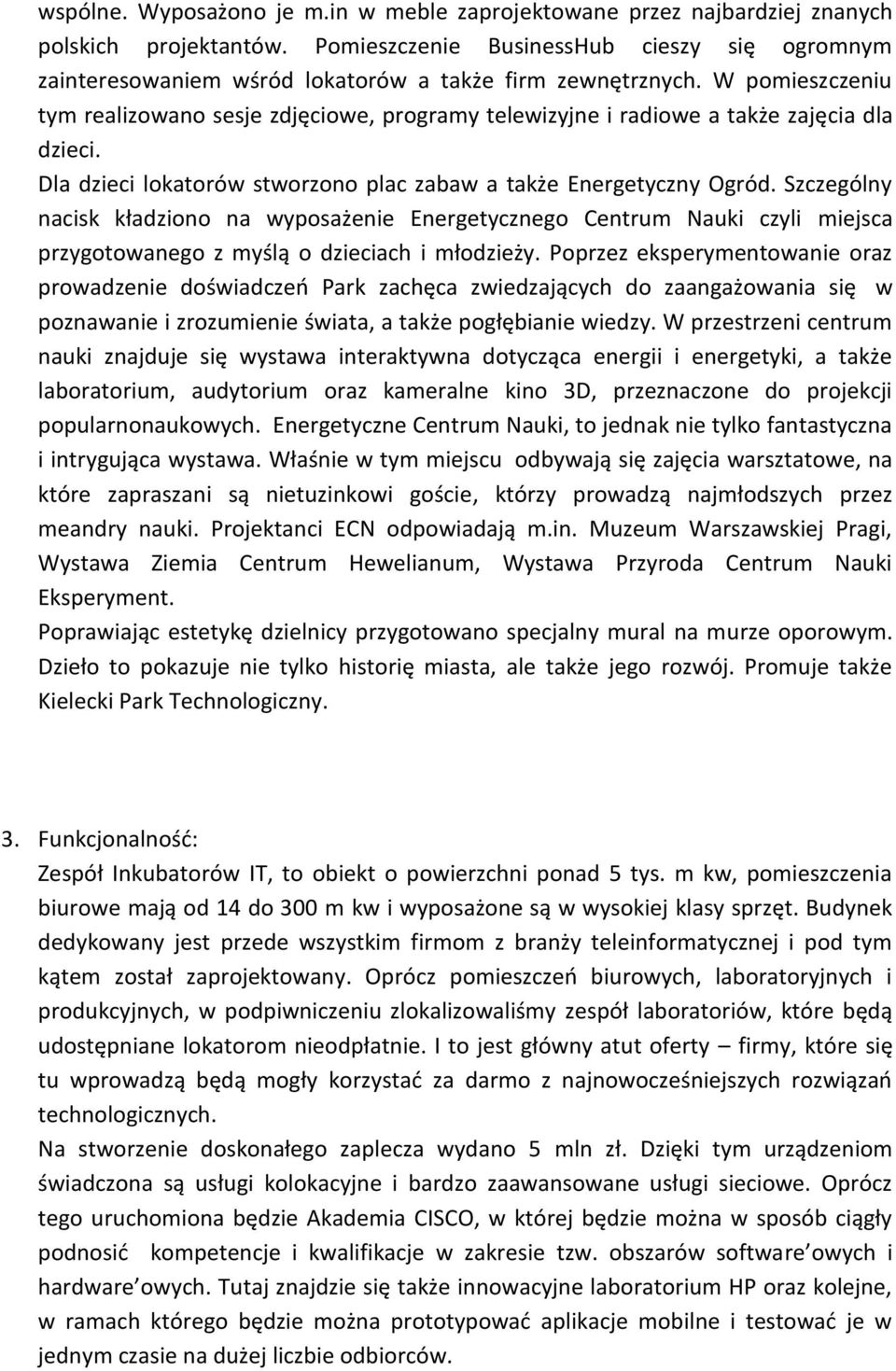 W pomieszczeniu tym realizowano sesje zdjęciowe, programy telewizyjne i radiowe a także zajęcia dla dzieci. Dla dzieci lokatorów stworzono plac zabaw a także Energetyczny Ogród.