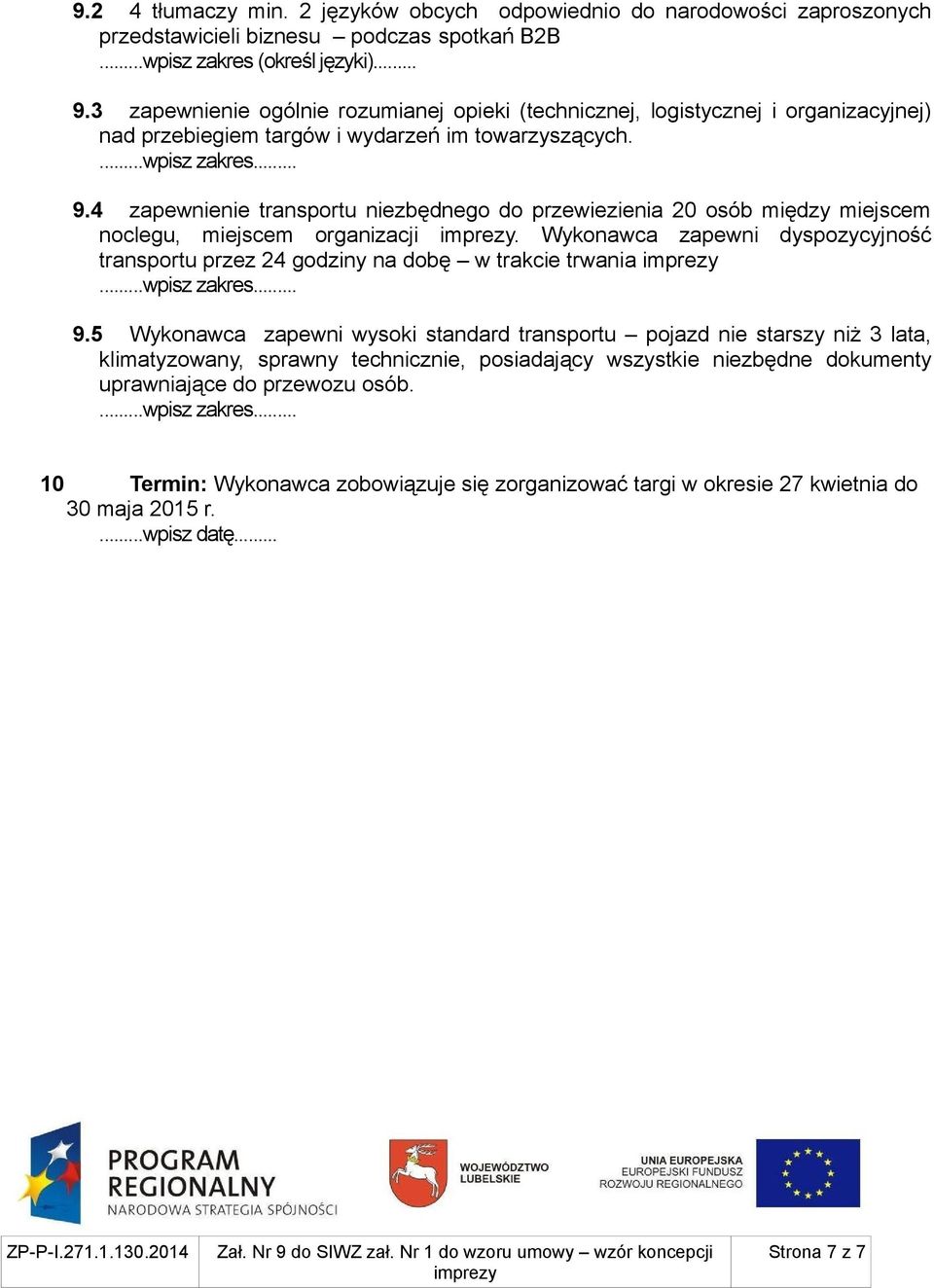 4 zapewnienie transportu niezbędnego do przewiezienia 20 osób między miejscem noclegu, miejscem organizacji. Wykonawca zapewni dyspozycyjność transportu przez 24 godziny na dobę w trakcie trwania 9.