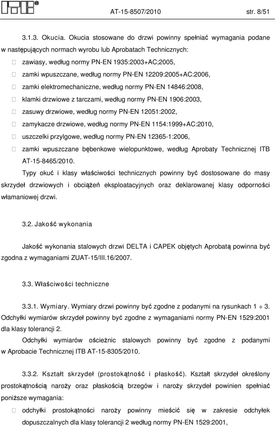 PN-EN 12209:2005+AC:2006, zamki elektromechaniczne, według normy PN-EN 14846:2008, klamki drzwiowe z tarczami, według normy PN-EN 1906:2003, zasuwy drzwiowe, według normy PN-EN 12051:2002, zamykacze