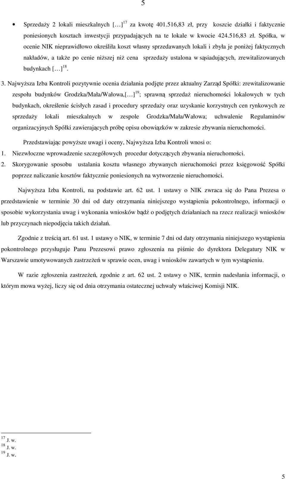 Spółka, w ocenie NIK nieprawidłowo określiła koszt własny sprzedawanych lokali i zbyła je poniŝej faktycznych nakładów, a takŝe po cenie niŝszej niŝ cena sprzedaŝy ustalona w sąsiadujących,