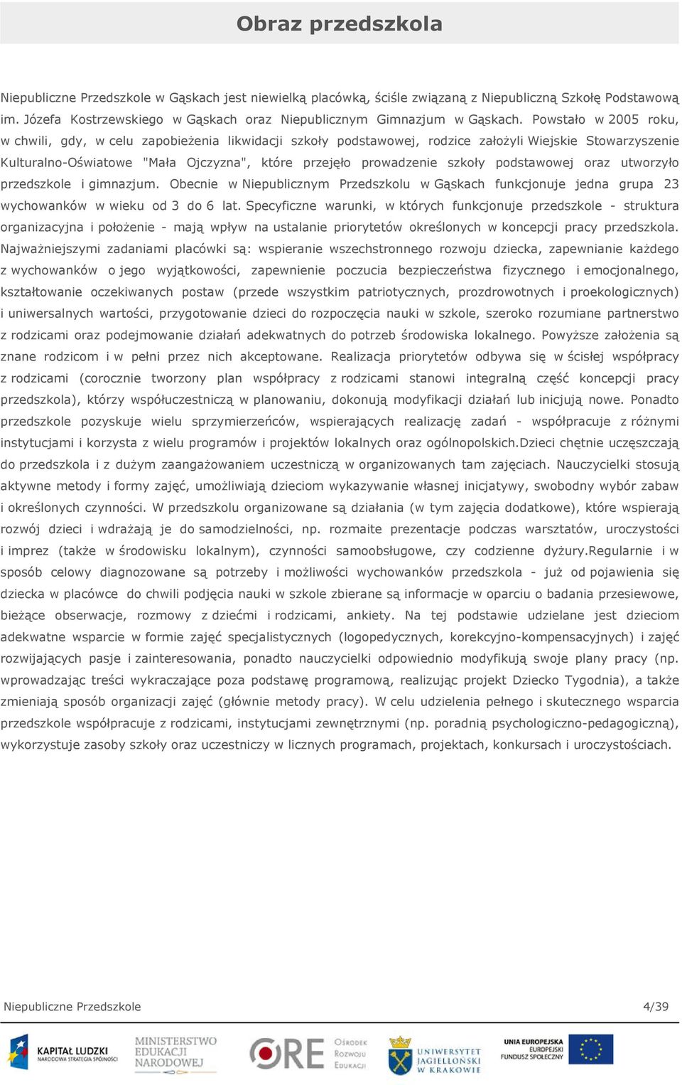 Powstało w 2005 roku, w chwili, gdy, w celu zapobieżenia likwidacji szkoły podstawowej, rodzice założyli Wiejskie Stowarzyszenie Kulturalno-Oświatowe "Mała Ojczyzna", które przejęło prowadzenie