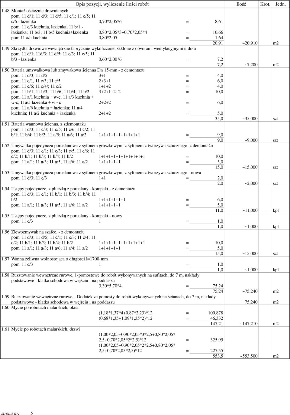 49 Skrzydła drzwiowe wewnętrzne fabrycznie wykończone, szklone z otworami wentylacyjnymi u dołu pom. 11 d/1; 11d/3; 11 d/5; 11 c/3; 11 c/5; 11 b/3 - łazienka 0,60*2,00*6 = 7,2 7,2 ~7,200 m2 1.