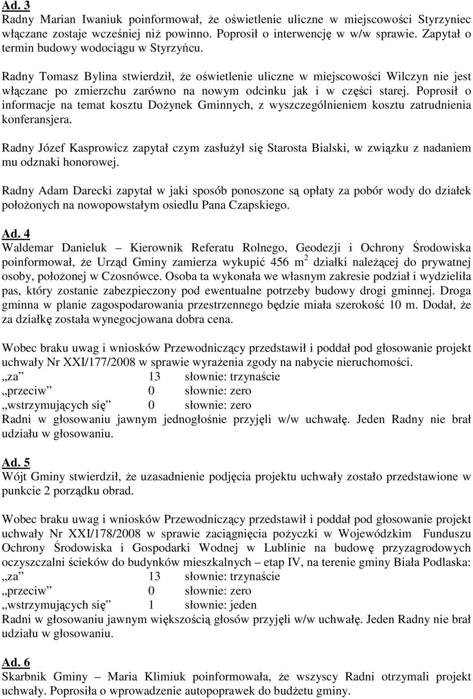 Radny Tomasz Bylina stwierdził, Ŝe oświetlenie uliczne w miejscowości Wilczyn nie jest włączane po zmierzchu zarówno na nowym odcinku jak i w części starej.