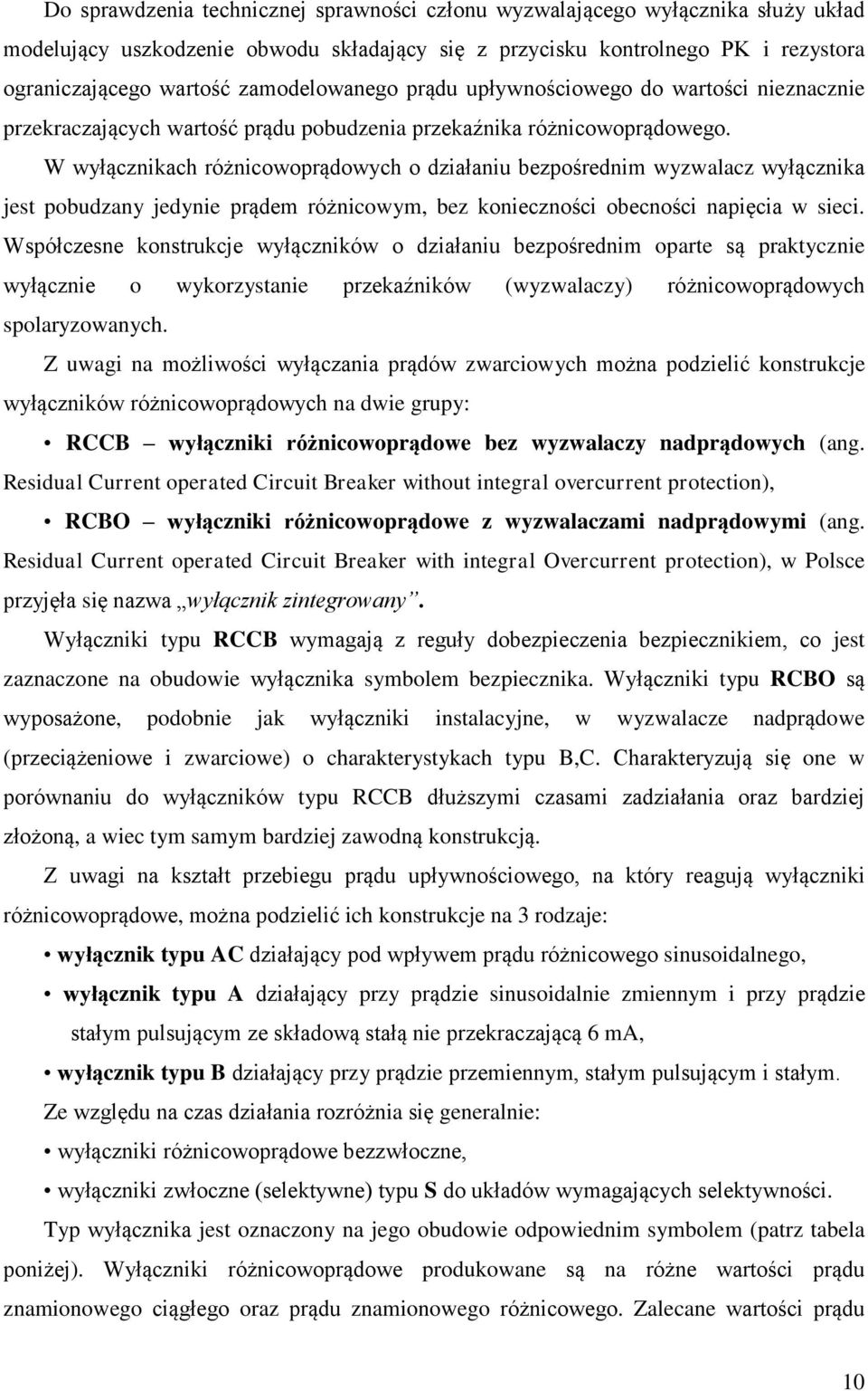 W wyłącznikach różnicowoprądowych o działaniu bezpośrednim wyzwalacz wyłącznika jest pobudzany jedynie prądem różnicowym, bez konieczności obecności napięcia w sieci.