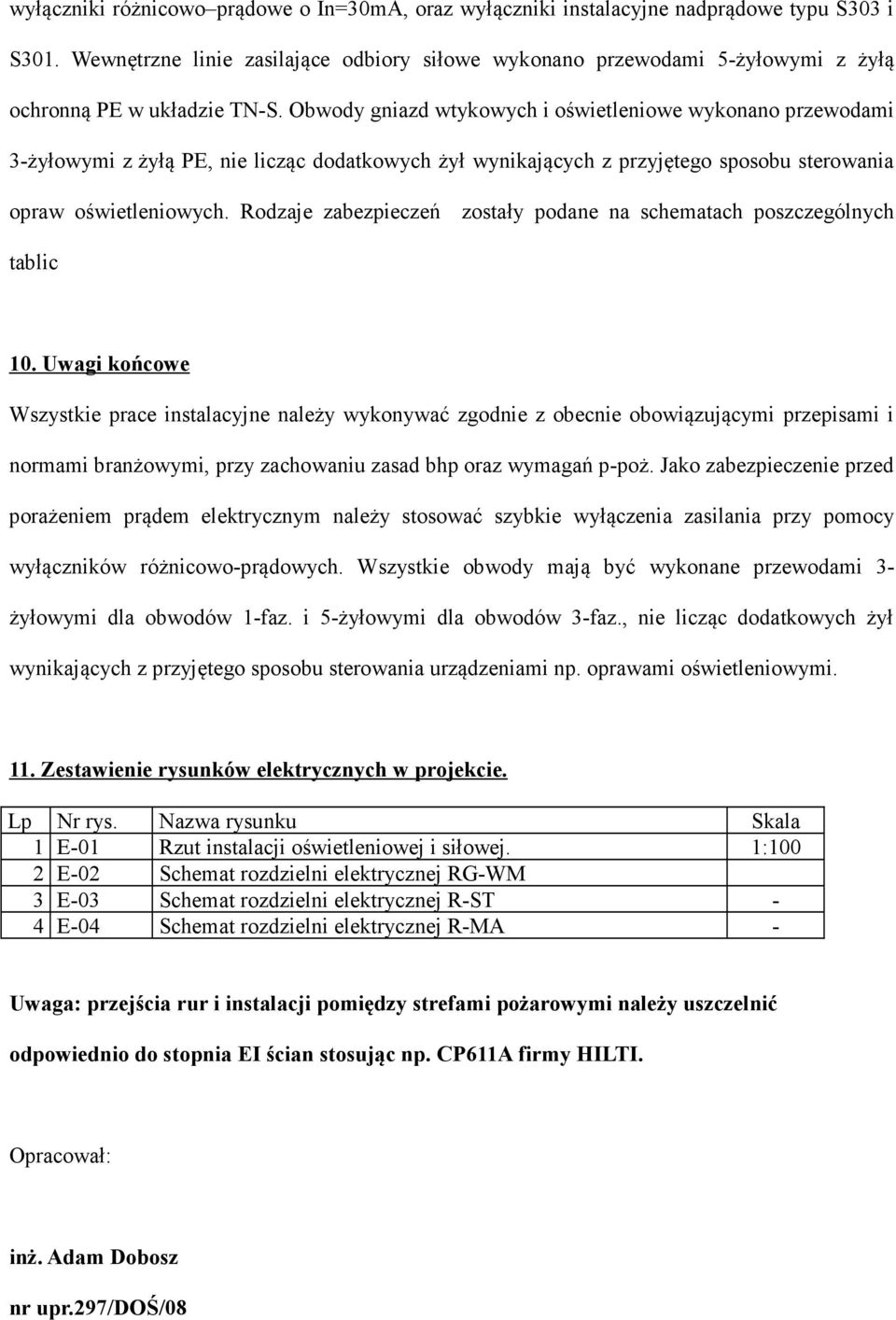 Obwody gniazd wtykowych i oświetleniowe wykonano przewodami 3-żyłowymi z żyłą PE, nie licząc dodatkowych żył wynikających z przyjętego sposobu sterowania opraw oświetleniowych.