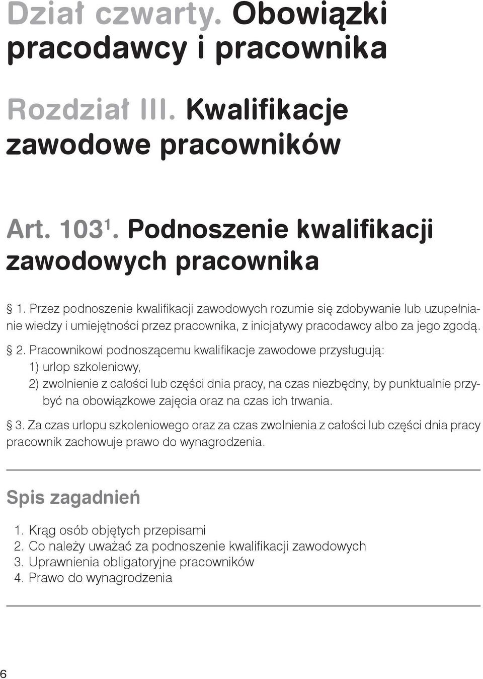 Pracownikowi podnoszącemu kwalifi kacje zawodowe przysługują: 1) urlop szkoleniowy, 2) zwolnienie z całości lub części dnia pracy, na czas niezbędny, by punktualnie przybyć na obowiązkowe zajęcia