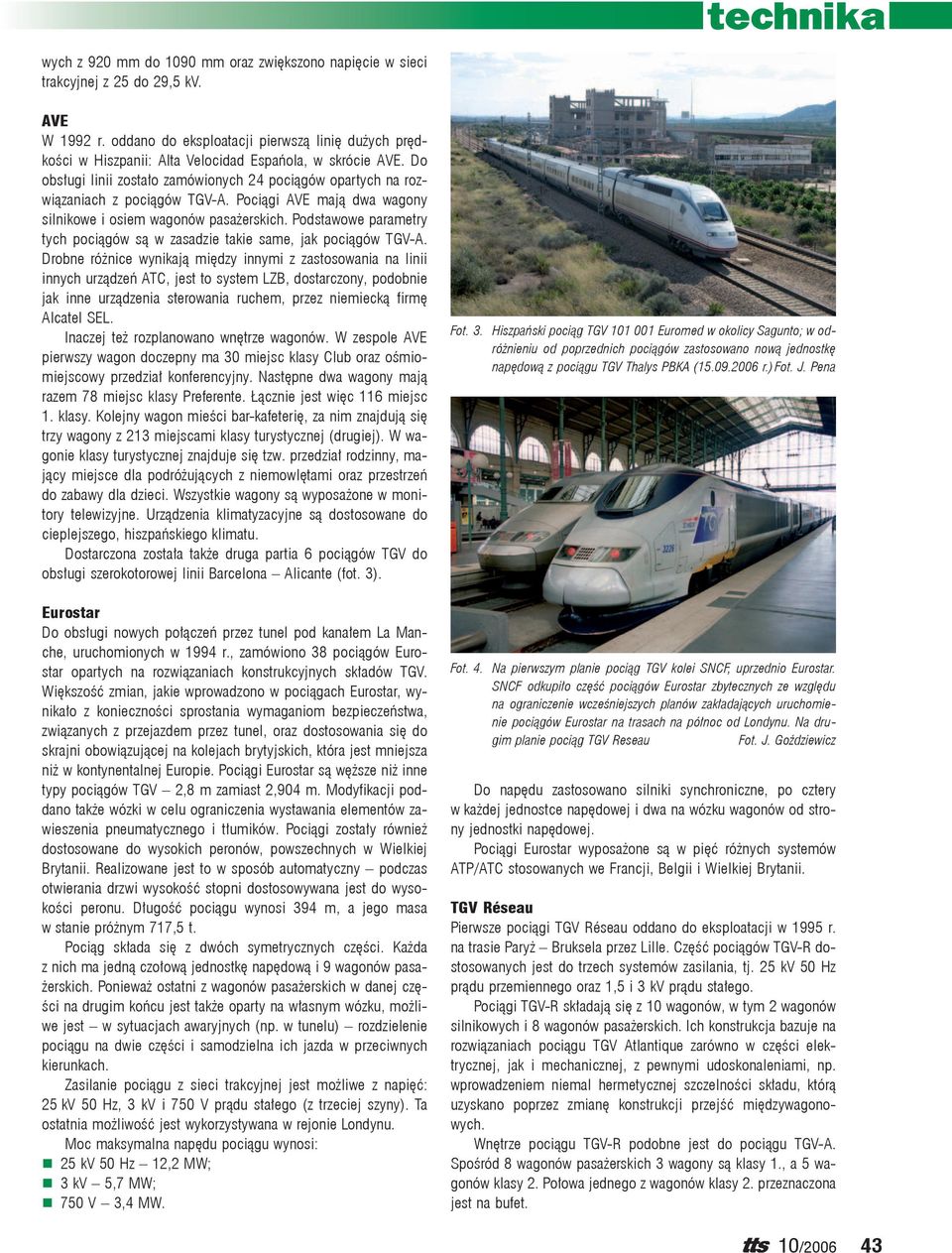 Pociągi AVE mają dwa wagony silnikowe i osiem wagonów pasażerskich. Podstawowe parametry tych pociągów są w zasadzie takie same, jak pociągów TGV-A.