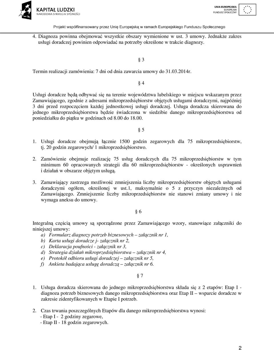 Usługi doradcze będą odbywać się na terenie województwa lubelskiego w miejscu wskazanym przez Zamawiającego, zgodnie z adresami mikroprzedsiębiorstw objętych usługami doradczymi, najpóźniej 3 dni