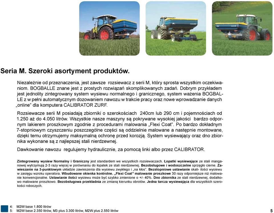Dobrym przykładem jest jednolity zintegrowany system wysiewu normalnego i granicznego, system ważenia BOGBAL- LE z w pełni automatycznym dozowaniem nawozu w trakcie pracy oraz nowe wprowadzanie