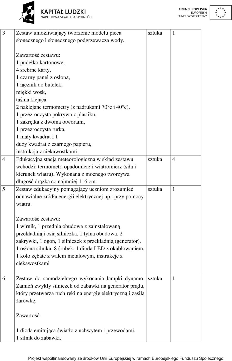 1 zakrętka z dwoma otworami, 1 przezroczysta rurka, 1 mały kwadrat i 1 duży kwadrat z czarnego papieru, instrukcja z ciekawostkami.