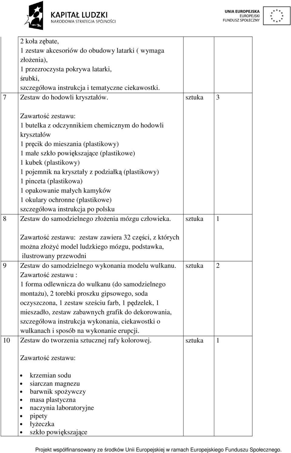 (plastikowy) 1 pinceta (plastikowa) 1 opakowanie małych kamyków 1 okulary ochronne (plastikowe) szczegółowa instrukcja po polsku 8 Zestaw do samodzielnego złożenia mózgu człowieka.