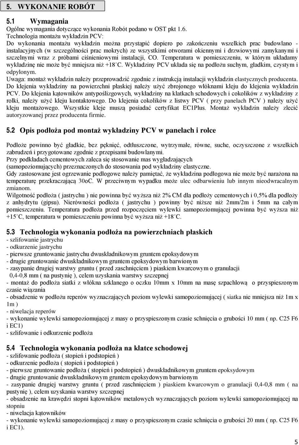 otworami okiennymi i drzwiowymi zamykanymi i szczelnymi wraz z próbami ciśnieniowymi instalacji, CO. Temperatura w pomieszczeniu, w którym układamy wykładzinę nie może być mniejsza niż +18 C.