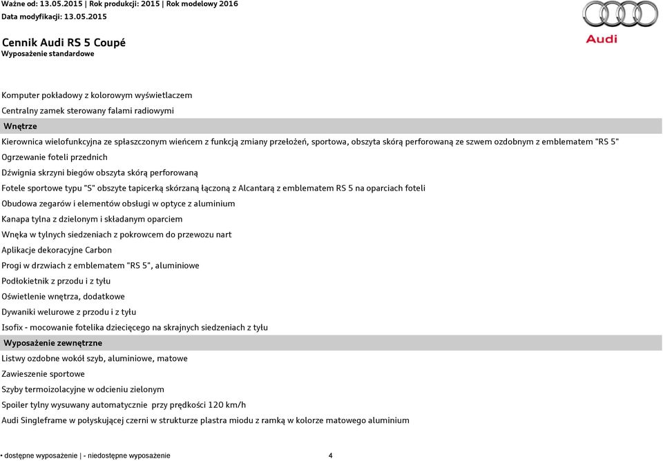 skórzaną łączoną z Alcantarą z emblematem RS 5 na oparciach foteli Obudowa zegarów i elementów obsługi w optyce z aluminium Kanapa tylna z dzielonym i składanym oparciem Wnęka w tylnych siedzeniach z