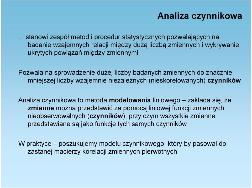 Pozwala na sprowadzenie dużej liczby badanych zmiennych do znacznie mniejszej liczby wzajemnie niezależnych (nieskorelowanych) czynników Analiza czynnikowa to metoda