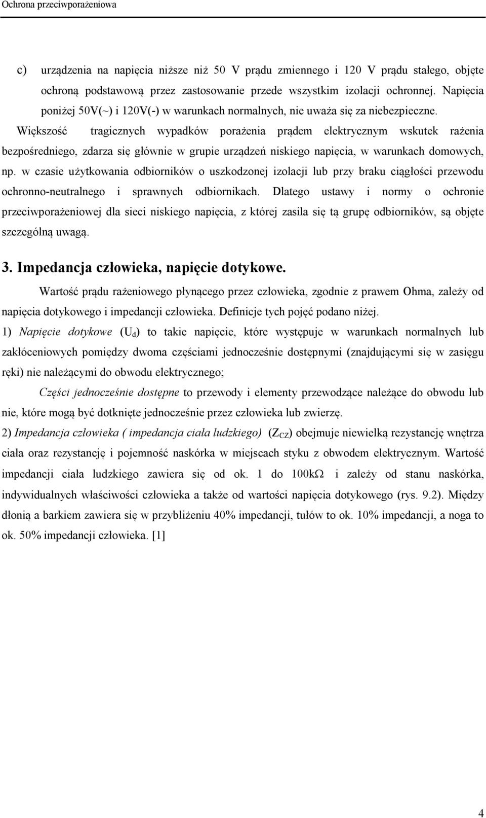 Większość tragicznych wypadków porażenia prądem elektrycznym wskutek rażenia bezpośredniego, zdarza się głównie w grupie urządzeń niskiego napięcia, w warunkach domowych, np.