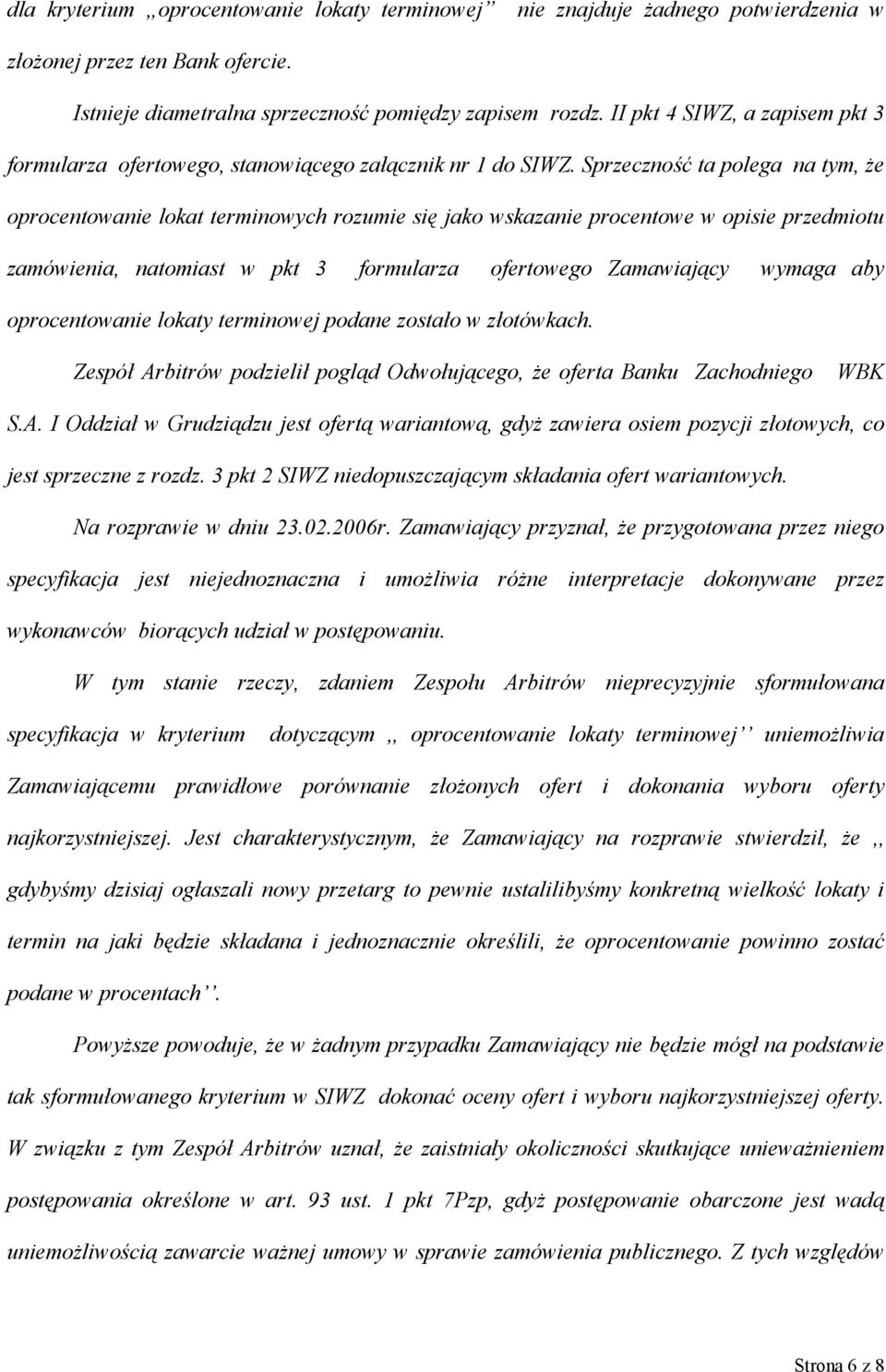 Sprzeczność ta polega na tym, że oprocentowanie lokat terminowych rozumie się jako wskazanie procentowe w opisie przedmiotu zamówienia, natomiast w pkt 3 formularza ofertowego Zamawiający wymaga aby