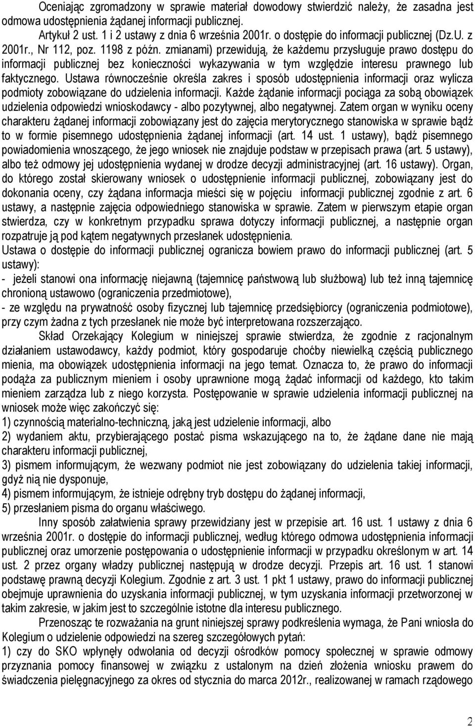 zmianami) przewidują, że każdemu przysługuje prawo dostępu do informacji publicznej bez konieczności wykazywania w tym względzie interesu prawnego lub faktycznego.