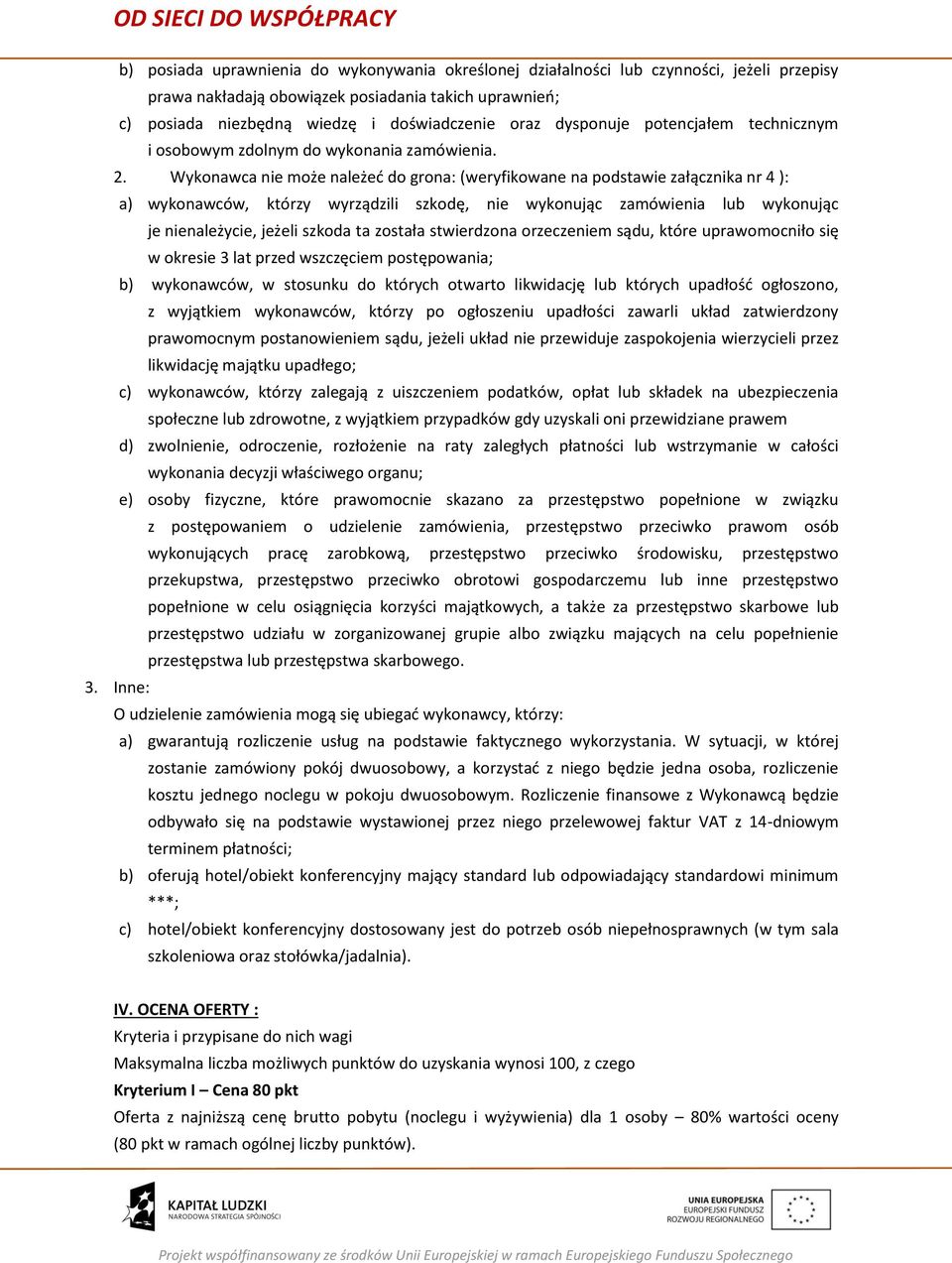 Wykonawca nie może należeć do grona: (weryfikowane na podstawie załącznika nr 4 ): a) wykonawców, którzy wyrządzili szkodę, nie wykonując zamówienia lub wykonując je nienależycie, jeżeli szkoda ta