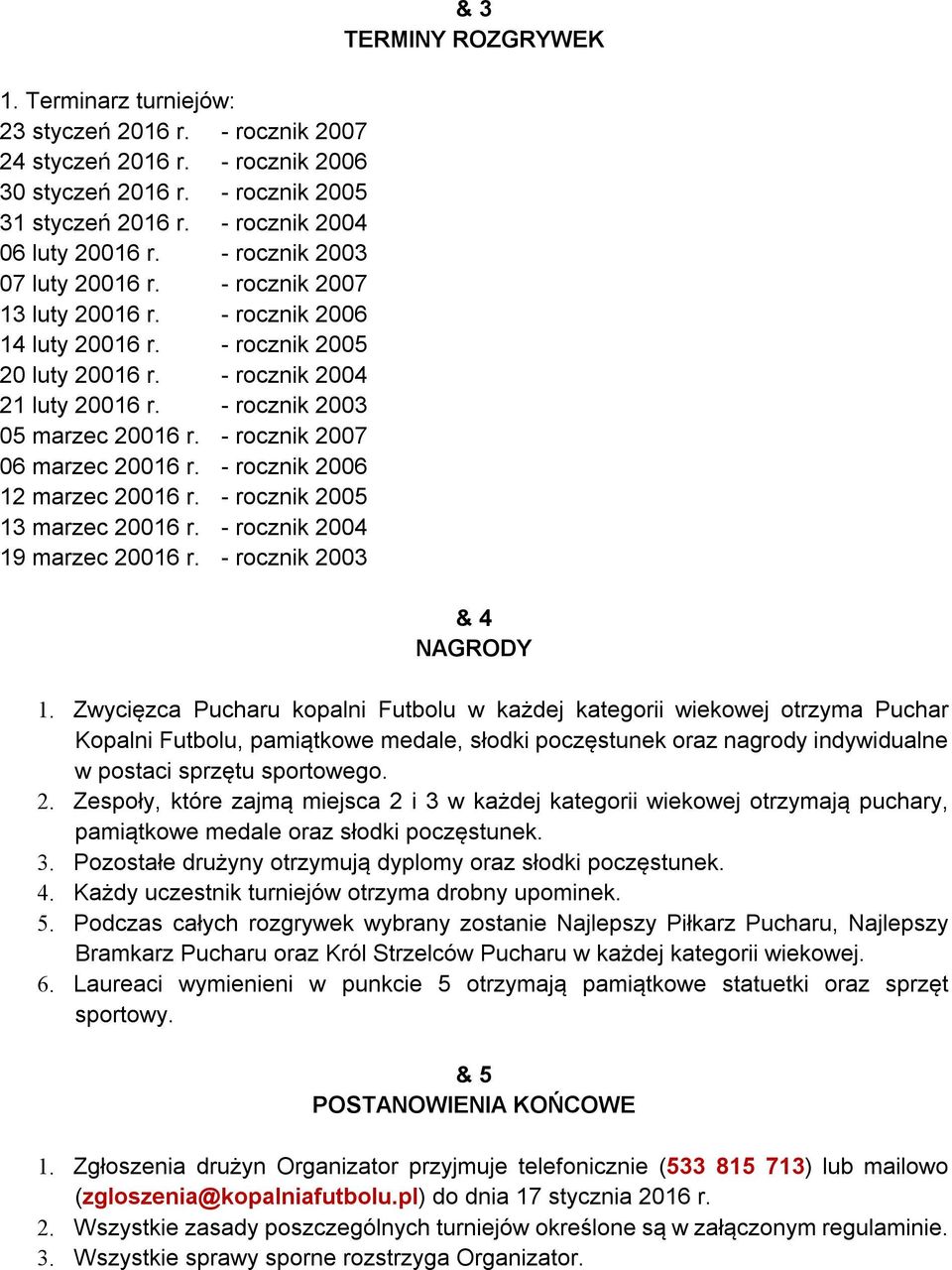 - rocznik 2007 06 marzec 20016 r. - rocznik 2006 12 marzec 20016 r. - rocznik 2005 13 marzec 20016 r. - rocznik 2004 19 marzec 20016 r. - rocznik 2003 & 3 TERMINY ROZGRYWEK & 4 NAGRODY 1.