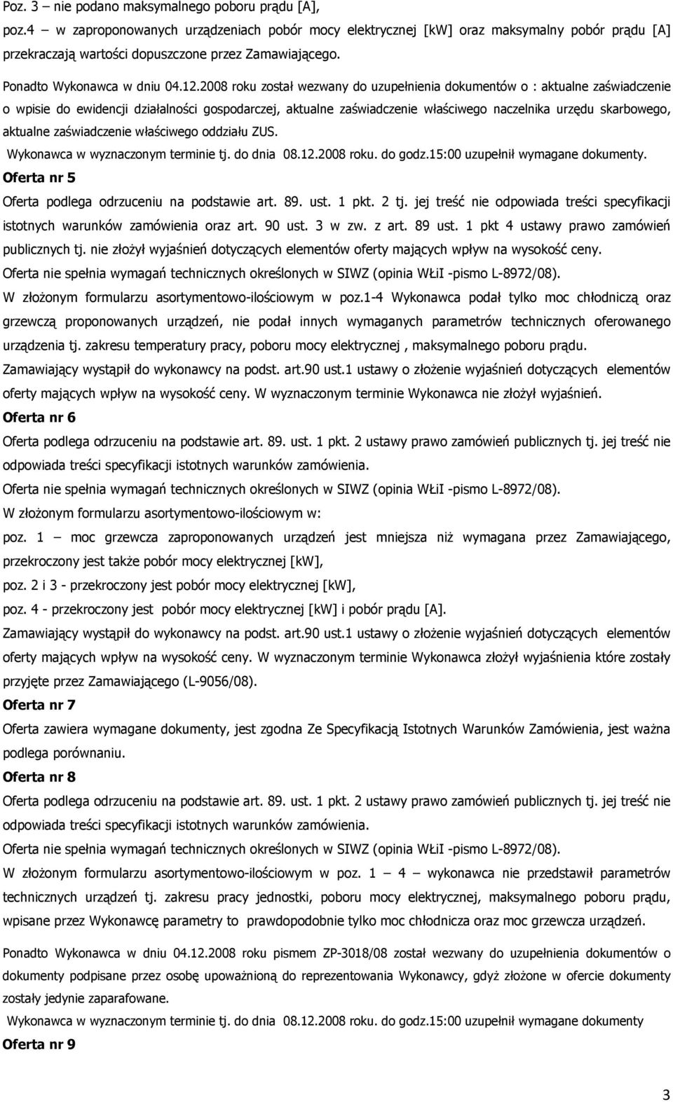 2008 roku został wezwany do uzupełnienia dokumentów o : aktualne zaświadczenie o wpisie do ewidencji działalności gospodarczej, aktualne zaświadczenie właściwego naczelnika urzędu skarbowego,