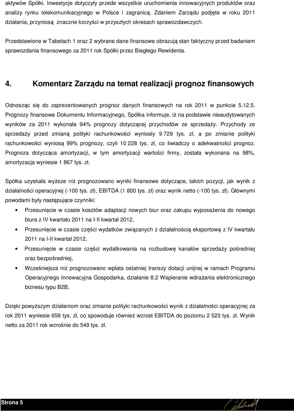 Przedstawione w Tabelach 1 oraz 2 wybrane dane finansowe obrazują stan faktyczny przed badaniem sprawozdania finansowego za 2011 rok Spółki przez Biegłego Rewidenta. 4.