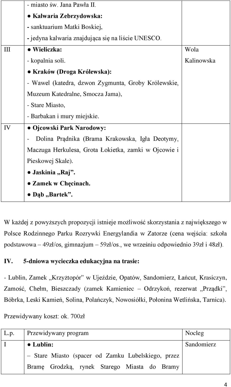 Ojcowski Park Narodowy: - Dolina Prądnika (Brama Krakowska, Igła Deotymy, Maczuga Herkulesa, Grota Łokietka, zamki w Ojcowie i Pieskowej Skale). Jaskinia Raj. Zamek w Chęcinach. Dąb Bartek.