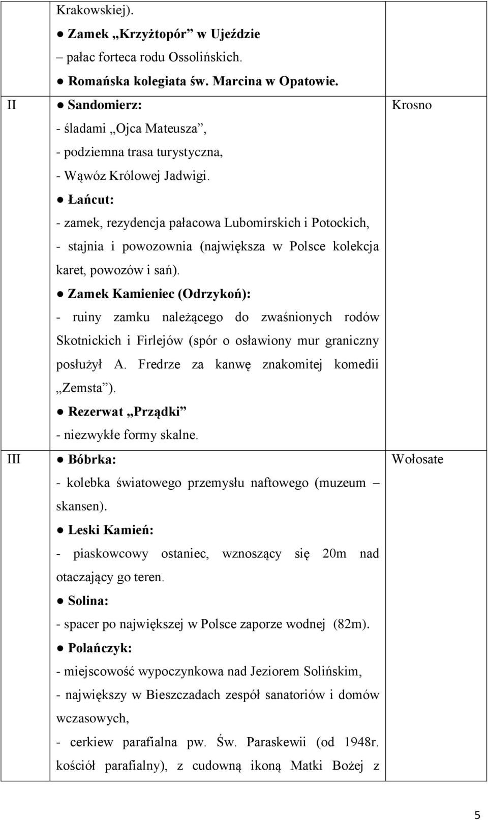 Łańcut: - zamek, rezydencja pałacowa Lubomirskich i Potockich, - stajnia i powozownia (największa w Polsce kolekcja karet, powozów i sań).