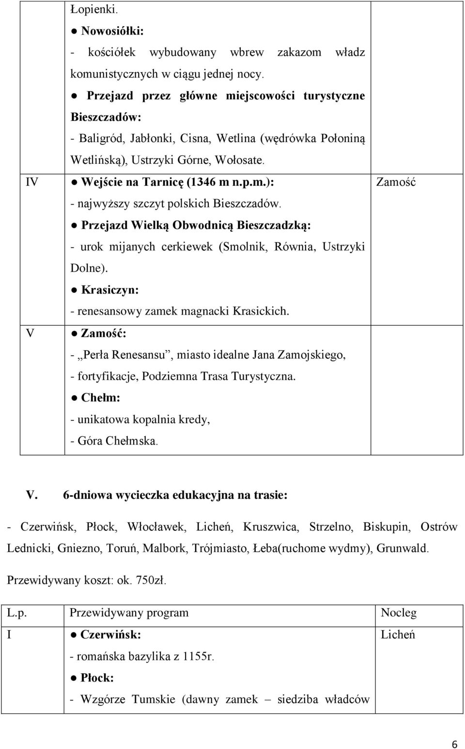 Przejazd Wielką Obwodnicą Bieszczadzką: - urok mijanych cerkiewek (Smolnik, Równia, Ustrzyki Dolne). Krasiczyn: - renesansowy zamek magnacki Krasickich.