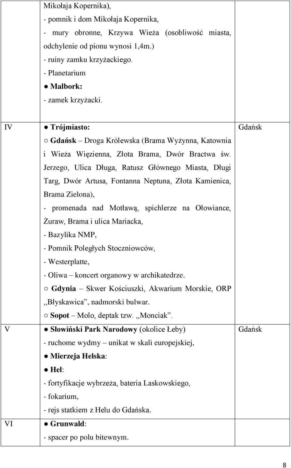 Jerzego, Ulica Długa, Ratusz Głównego Miasta, Długi Targ, Dwór Artusa, Fontanna Neptuna, Złota Kamienica, Brama Zielona), - promenada nad Motławą, spichlerze na Ołowiance, Żuraw, Brama i ulica