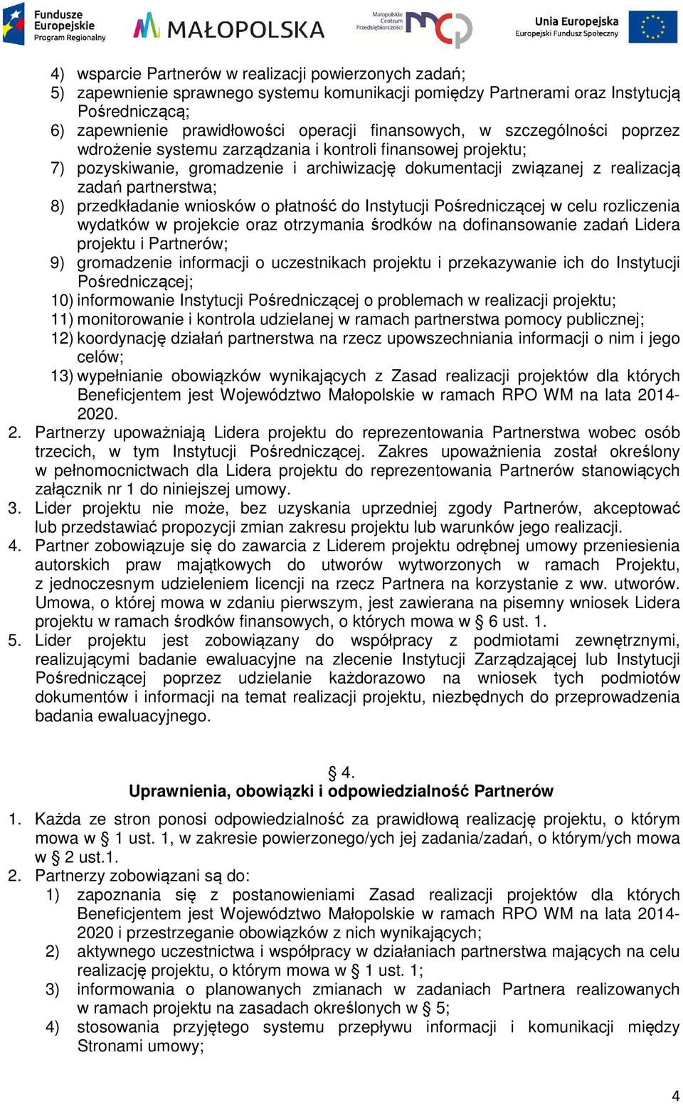 8) przedkładanie wniosków o płatność do Instytucji Pośredniczącej w celu rozliczenia wydatków w projekcie oraz otrzymania środków na dofinansowanie zadań Lidera projektu i Partnerów; 9) gromadzenie