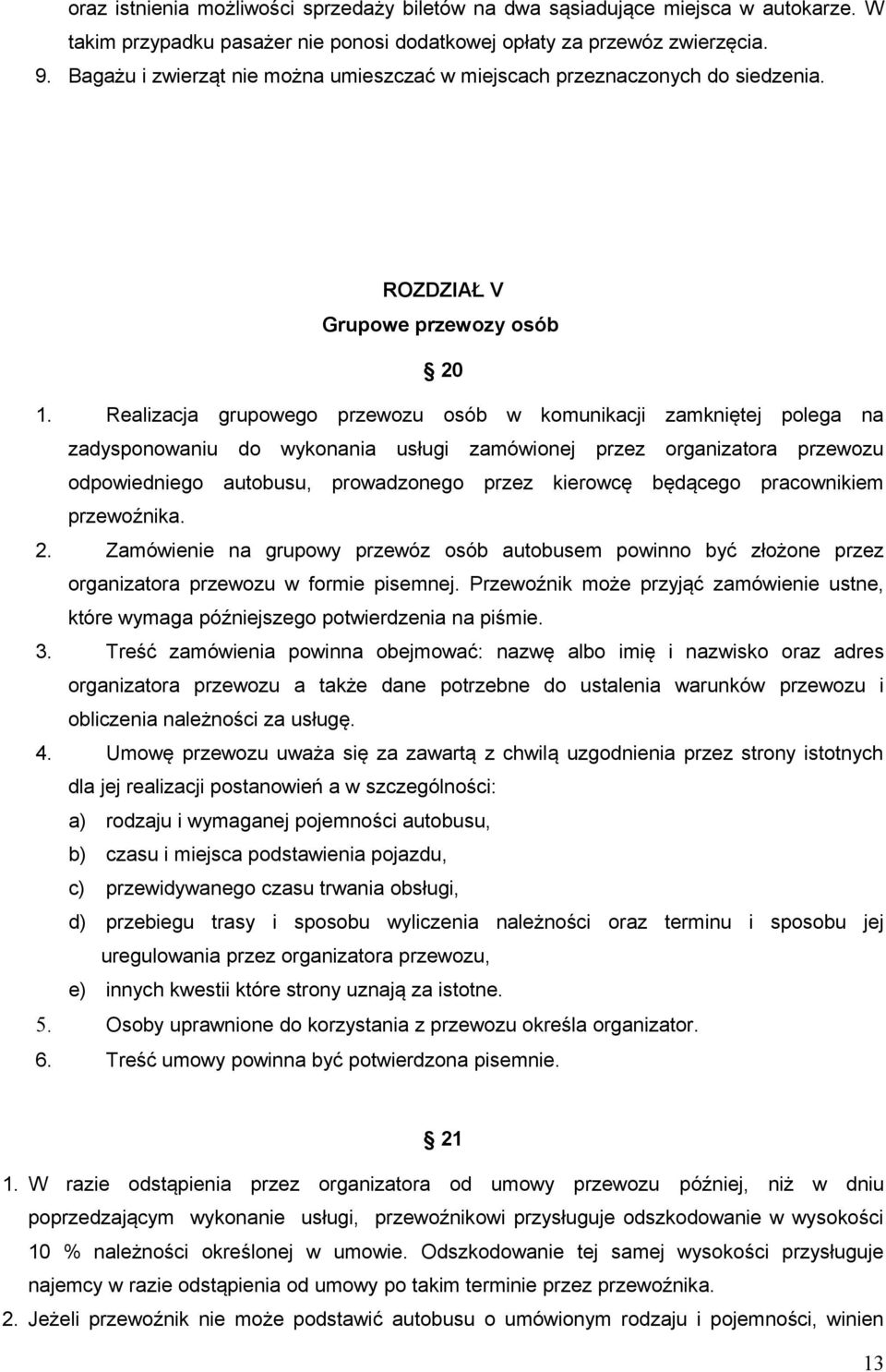 Realizacja grupowego przewozu osób w komunikacji zamkniętej polega na zadysponowaniu do wykonania usługi zamówionej przez organizatora przewozu odpowiedniego autobusu, prowadzonego przez kierowcę