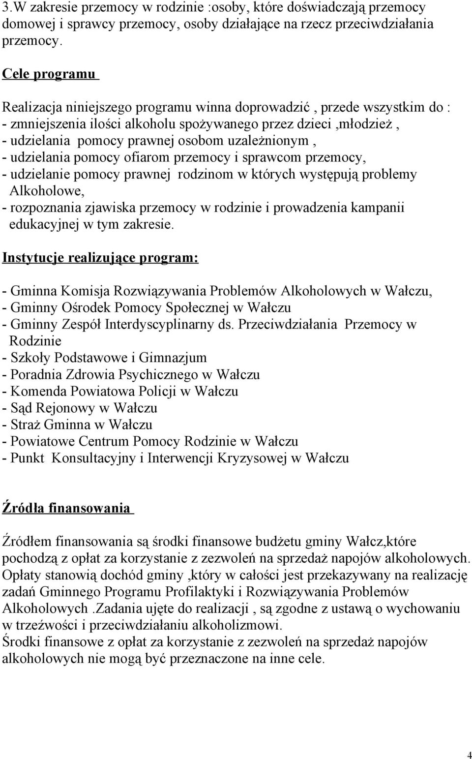 uzależnionym, - udzielania pomocy ofiarom przemocy i sprawcom przemocy, - udzielanie pomocy prawnej rodzinom w których występują problemy Alkoholowe, - rozpoznania zjawiska przemocy w rodzinie i