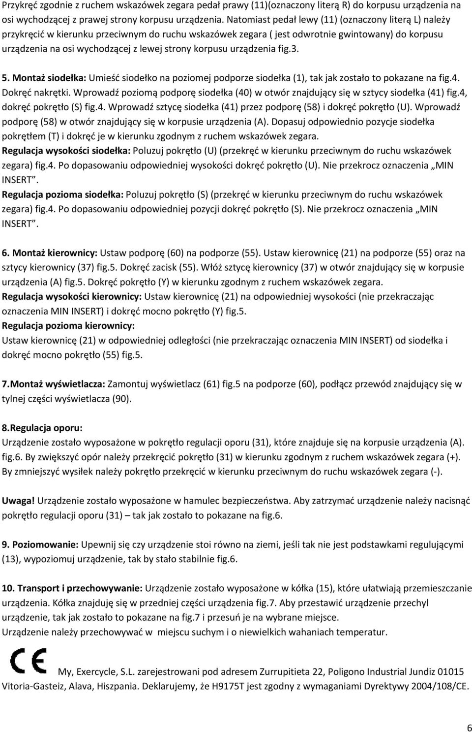 korpusu urządzenia fig.3. 5. Montaż siodełka: Umieść siodełko na poziomej podporze siodełka (1), tak jak zostało to pokazane na fig.4. Dokręć nakrętki.