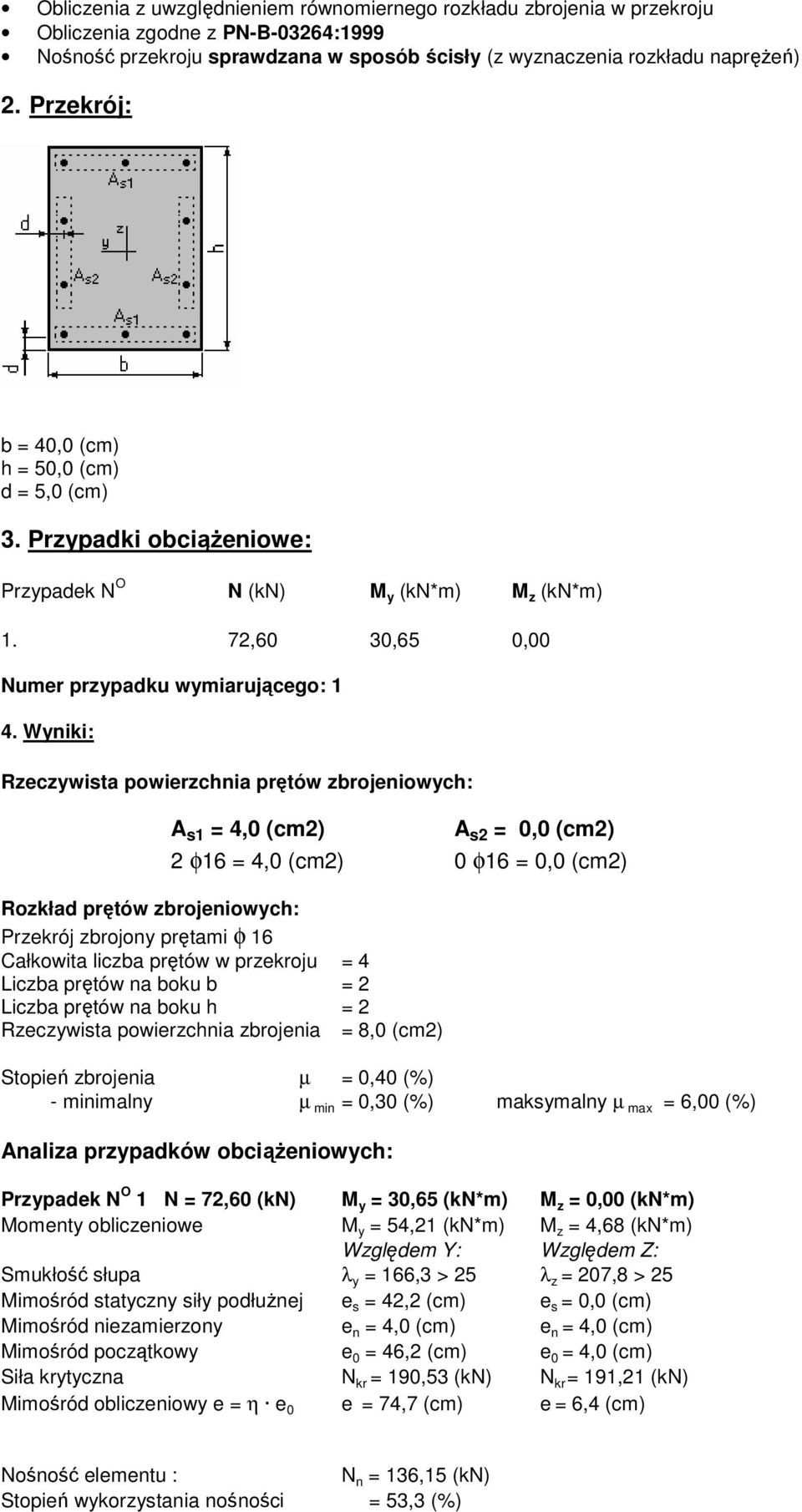 Wyniki: Rzeczywista powierzchnia prętów zbrojeniowych: A s1 = 4,0 (cm2) A s2 = 0,0 (cm2) 2 φ16 = 4,0 (cm2) 0 φ16 = 0,0 (cm2) Rozkład prętów zbrojeniowych: Przekrój zbrojony prętami φ 16 Całkowita