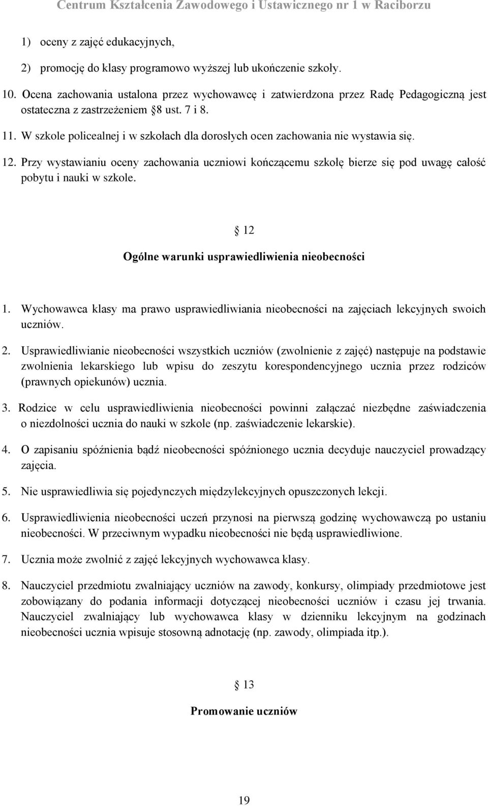 W szkole policealnej i w szkołach dla dorosłych ocen zachowania nie wystawia się. 12. Przy wystawianiu oceny zachowania uczniowi kończącemu szkołę bierze się pod uwagę całość pobytu i nauki w szkole.