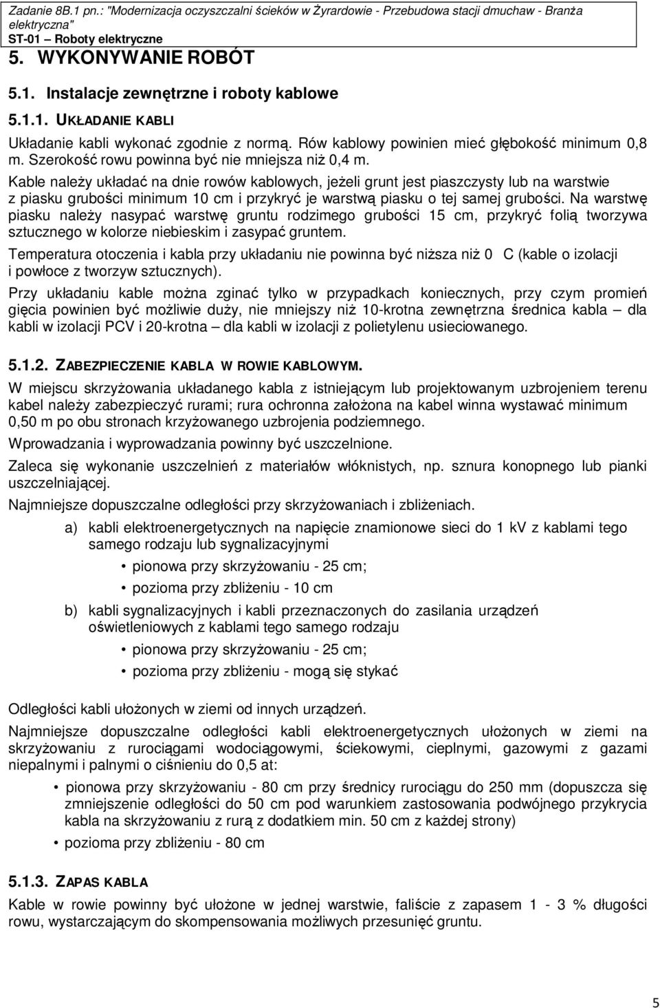 Kable należy układać na dnie rowów kablowych, jeżeli grunt jest piaszczysty lub na warstwie z piasku grubości minimum 10 cm i przykryć je warstwą piasku o tej samej grubości.