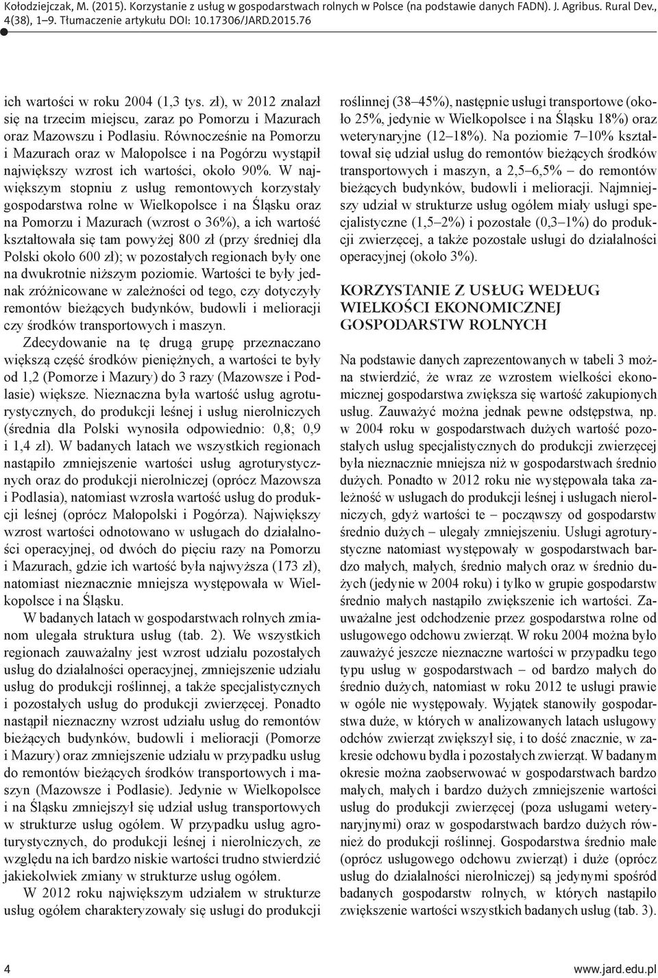 W największym stopniu z usług remontowych korzystały gospodarstwa rolne w Wielkopolsce i na Śląsku oraz na Pomorzu i Mazurach (wzrost o 36%), a ich wartość kształtowała się tam powyżej 800 zł (przy