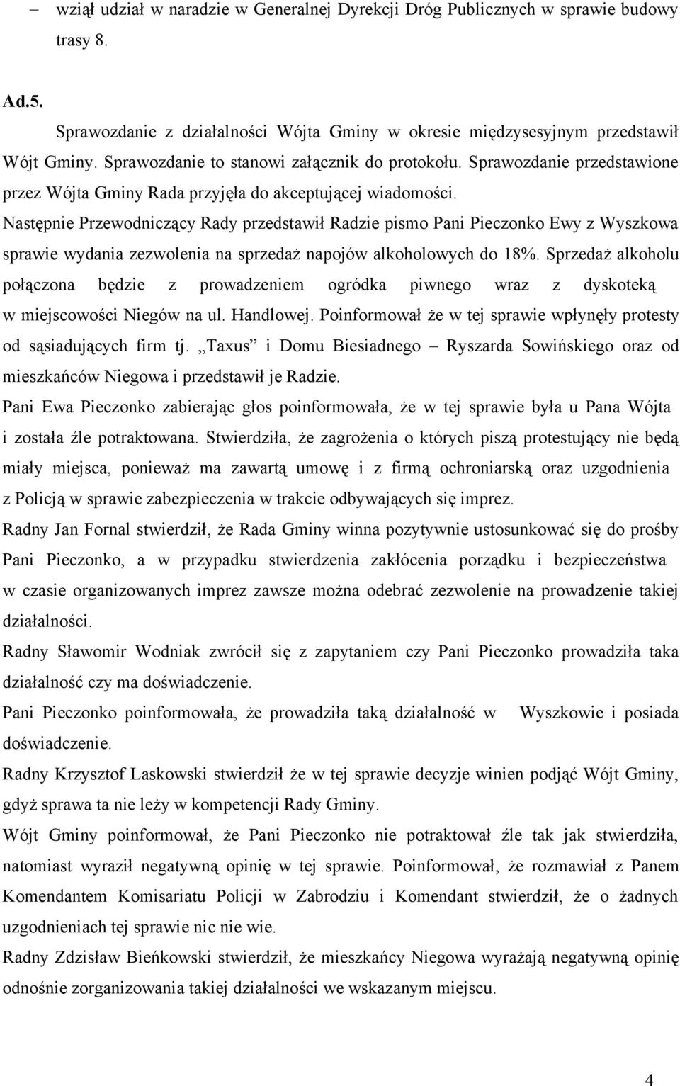 Następnie Przewodniczący Rady przedstawił Radzie pismo Pani Pieczonko Ewy z Wyszkowa sprawie wydania zezwolenia na sprzedaż napojów alkoholowych do 18%.