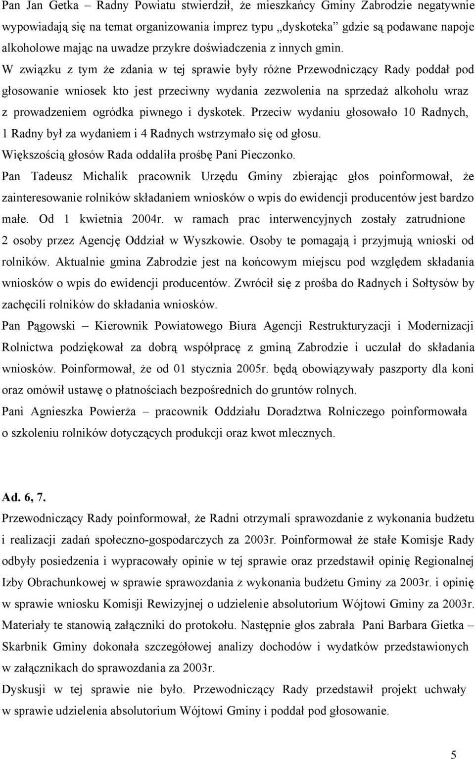 W związku z tym że zdania w tej sprawie były różne Przewodniczący Rady poddał pod głosowanie wniosek kto jest przeciwny wydania zezwolenia na sprzedaż alkoholu wraz z prowadzeniem ogródka piwnego i