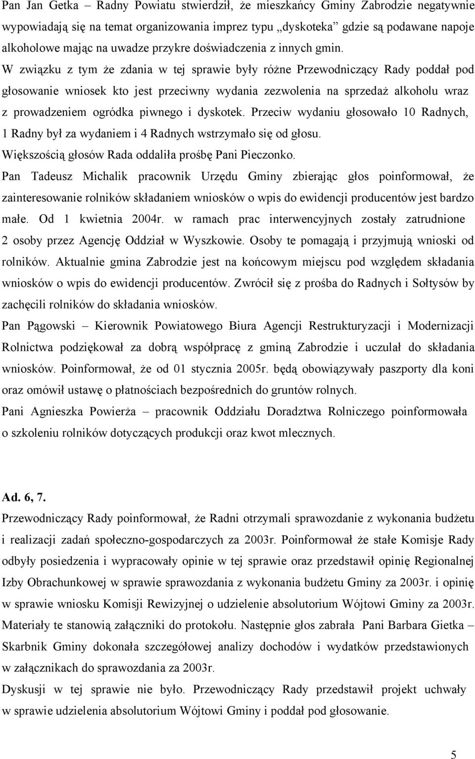 W związku z tym że zdania w tej sprawie były różne Przewodniczący Rady poddał pod głosowanie wniosek kto jest przeciwny wydania zezwolenia na sprzedaż alkoholu wraz z prowadzeniem ogródka piwnego i