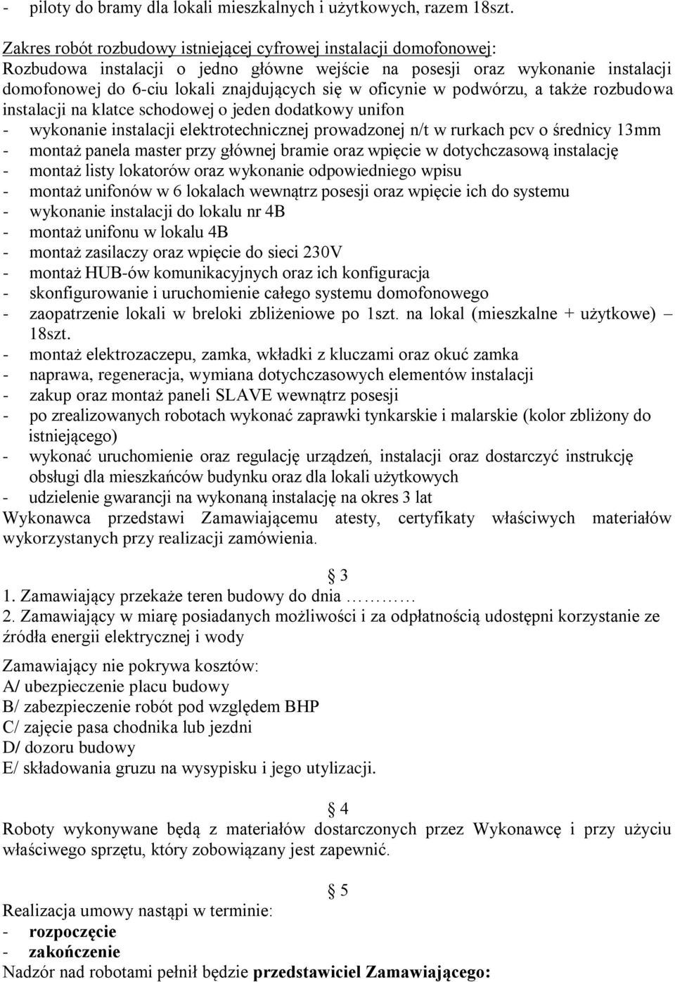 oficynie w podwórzu, a także rozbudowa instalacji na klatce schodowej o jeden dodatkowy unifon - wykonanie instalacji elektrotechnicznej prowadzonej n/t w rurkach pcv o średnicy 13mm - montaż panela