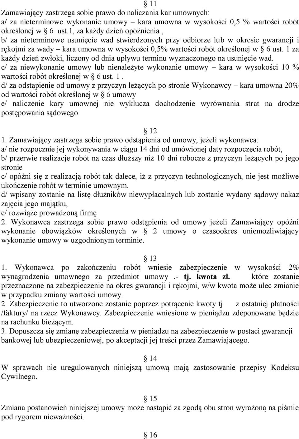 1 za każdy dzień zwłoki, liczony od dnia upływu terminu wyznaczonego na usunięcie wad. c/ za niewykonanie umowy lub nienależyte wykonanie umowy kara w wysokości 10 % wartości robót określonej w 6 ust.