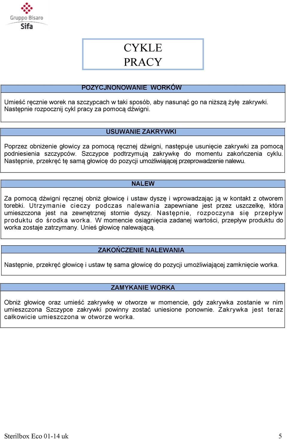 Następnie, przekręć tę samą głowicę do pozycji umożliwiającej przeprowadzenie nalewu. NALEW Za pomocą dźwigni ręcznej obniż głowicę i ustaw dyszę i wprowadzając ją w kontakt z otworem torebki.