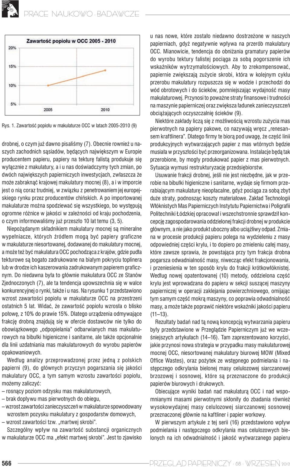 po dwóch największych papierniczych inwestycjach, zwłaszcza że może zabraknąć krajowej makulatury mocnej (8), a i w imporcie jest o nią coraz trudniej, w związku z penetrowaniem jej europejskiego