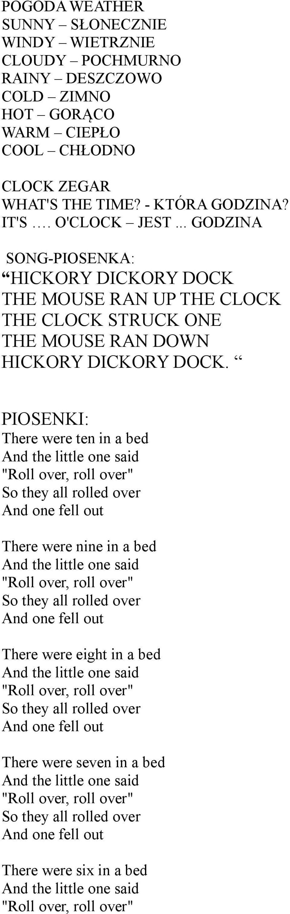 PIOSENKI: There were ten in a bed And the little one said "Roll over, roll over" So they all rolled over And one fell out There were nine in a bed And the little one said "Roll over, roll over" So