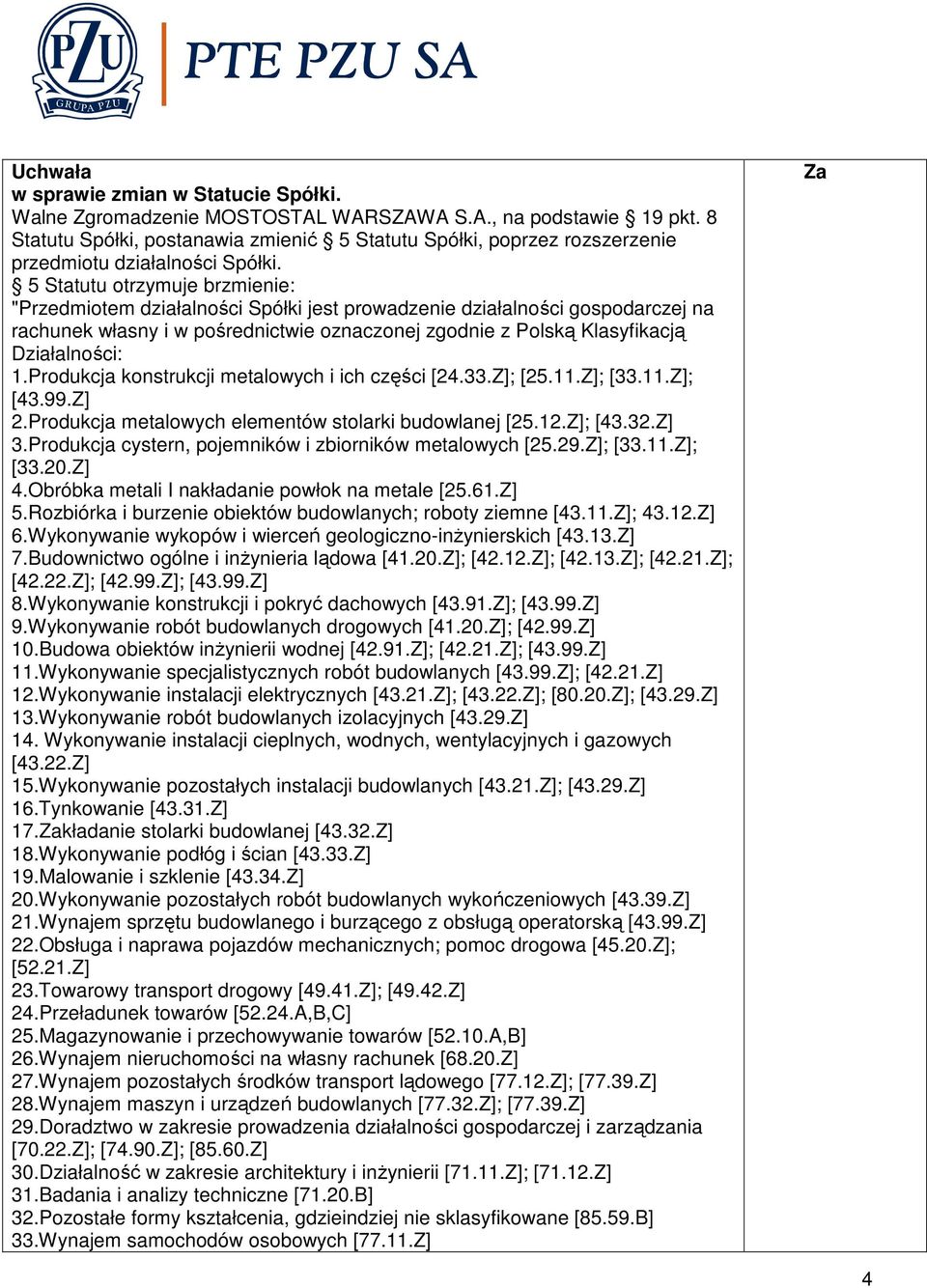 5 Statutu otrzymuje brzmienie: "Przedmiotem działalności Spółki jest prowadzenie działalności gospodarczej na rachunek własny i w pośrednictwie oznaczonej zgodnie z Polską Klasyfikacją Działalności: