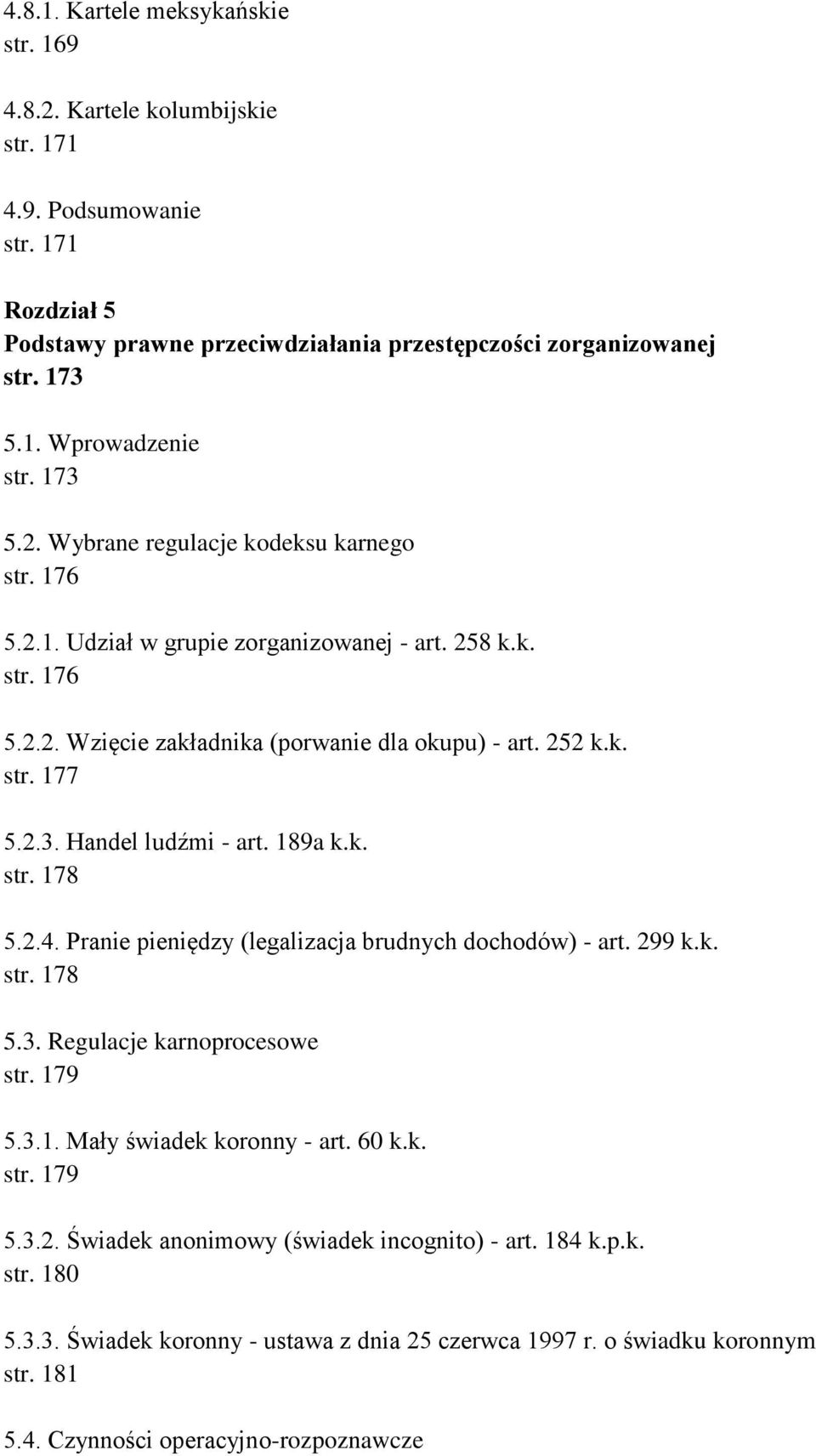 189a k.k. str. 178 5.2.4. Pranie pieniędzy (legalizacja brudnych dochodów) - art. 299 k.k. str. 178 5.3. Regulacje karnoprocesowe str. 179 5.3.1. Mały świadek koronny - art. 60 k.k. str. 179 5.3.2. Świadek anonimowy (świadek incognito) - art.