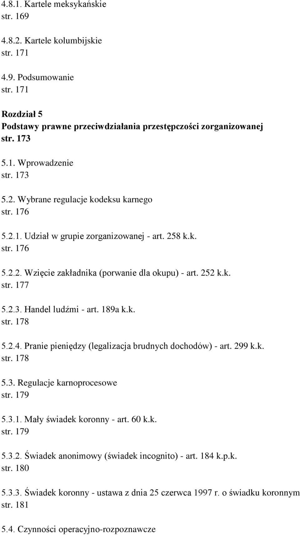 189a k.k. str. 178 5.2.4. Pranie pieniędzy (legalizacja brudnych dochodów) - art. 299 k.k. str. 178 5.3. Regulacje karnoprocesowe str. 179 5.3.1. Mały świadek koronny - art. 60 k.k. str. 179 5.3.2. Świadek anonimowy (świadek incognito) - art.