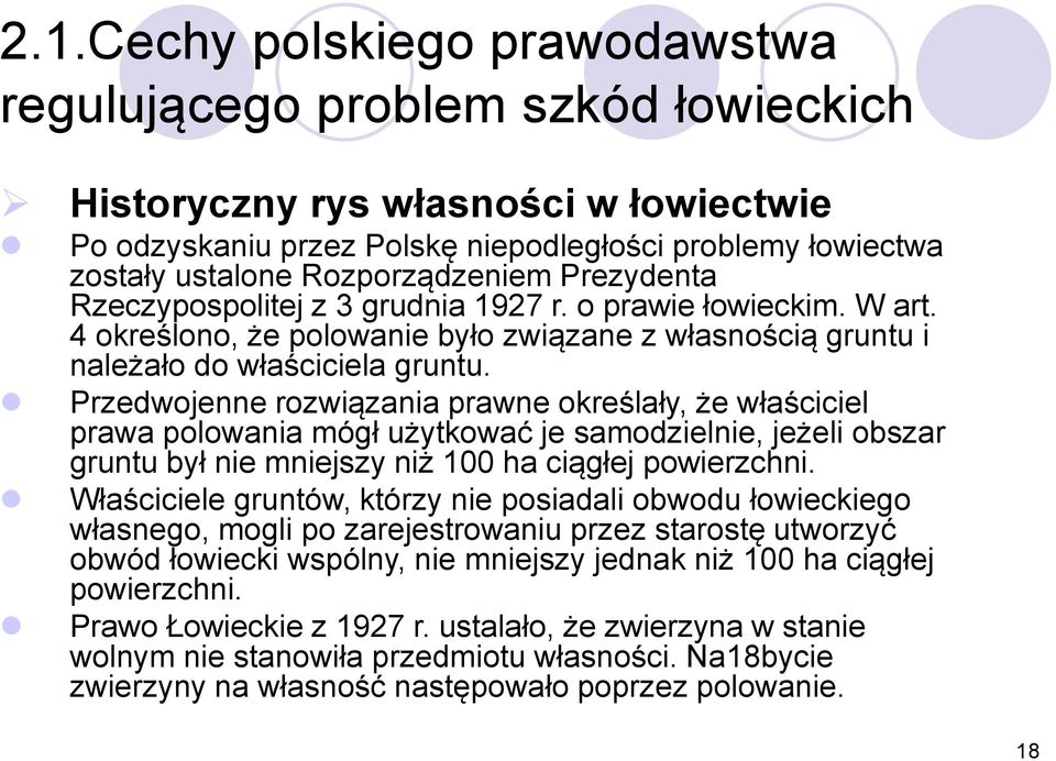 Przedwojenne rozwiązania prawne określały, że właściciel prawa polowania mógł użytkować je samodzielnie, jeżeli obszar gruntu był nie mniejszy niż 100 ha ciągłej powierzchni.