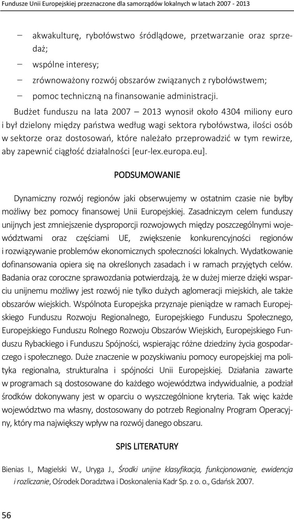 Budżet funduszu na lata 2007 2013 wynosił około 4304 miliony euro i był dzielony między państwa według wagi sektora rybołówstwa, ilości osób w sektorze oraz dostosowań, które należało przeprowadzić w